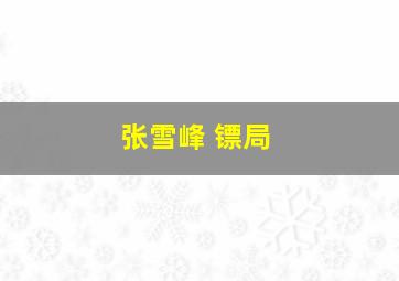 张雪峰 镖局